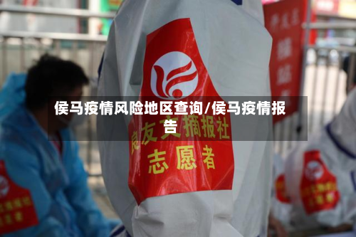 侯马疫情风险地区查询/侯马疫情报告-第1张图片