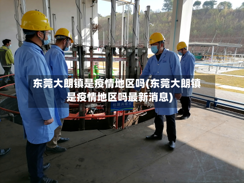 东莞大朗镇是疫情地区吗(东莞大朗镇是疫情地区吗最新消息)-第1张图片