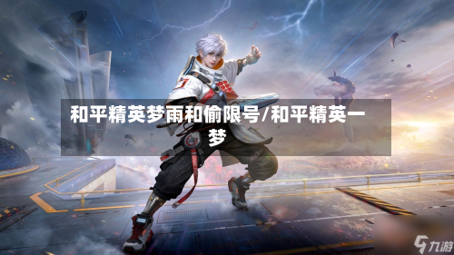 和平精英梦雨和偷限号/和平精英一梦-第1张图片