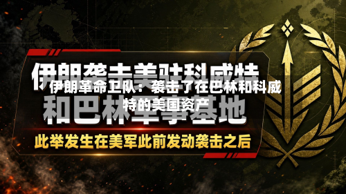伊朗革命卫队:袭击了在巴林和科威特的美国资产-第1张图片