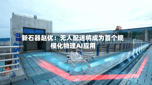 新石器赵优:无人配送将成为首个规模化物理AI应用-第2张图片
