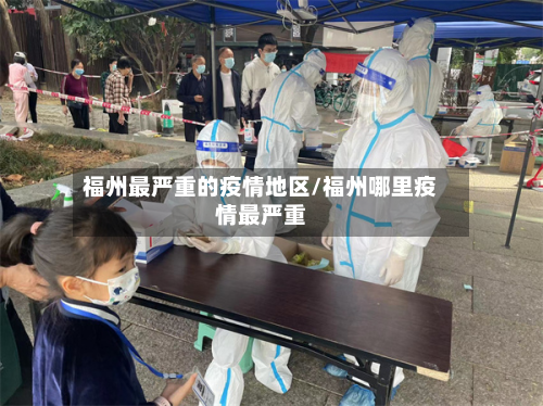 福州最严重的疫情地区/福州哪里疫情最严重-第1张图片