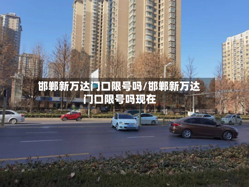邯郸新万达门口限号吗/邯郸新万达门口限号吗现在-第1张图片