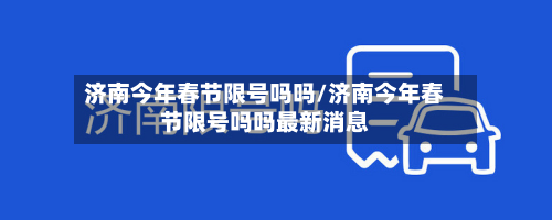济南今年春节限号吗吗/济南今年春节限号吗吗最新消息-第1张图片