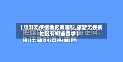 【旅游无疫情地区有哪些,旅游无疫情地区有哪些要求】-第1张图片