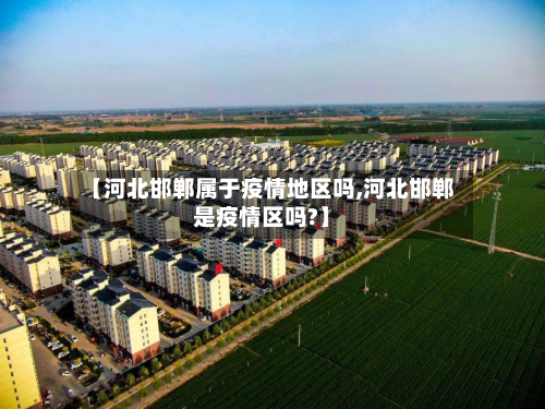 【河北邯郸属于疫情地区吗,河北邯郸是疫情区吗?】-第1张图片