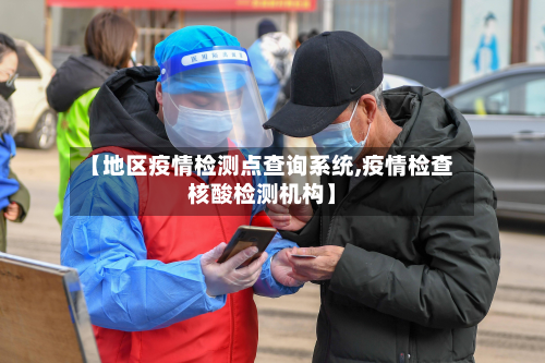 【地区疫情检测点查询系统,疫情检查核酸检测机构】-第1张图片