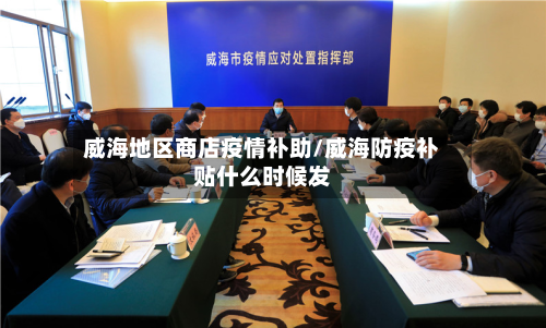 威海地区商店疫情补助/威海防疫补贴什么时候发-第1张图片