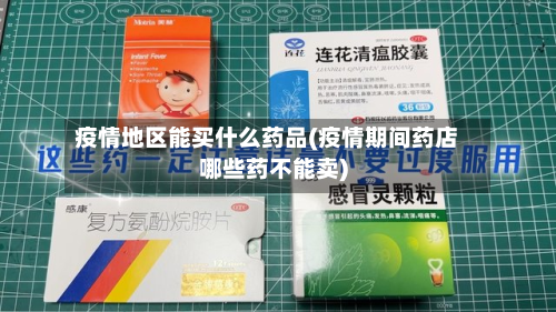 疫情地区能买什么药品(疫情期间药店哪些药不能卖)-第1张图片