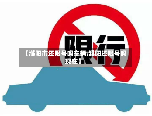 【濮阳市还限号吗车辆,濮阳还限号吗现在】-第1张图片