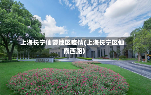 上海长宁仙霞地区疫情(上海长宁区仙霞西路)-第1张图片