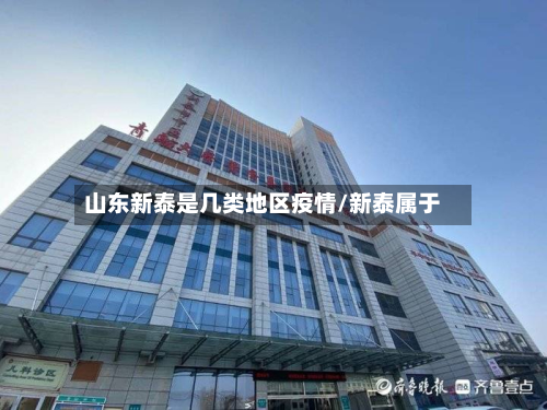 山东新泰是几类地区疫情/新泰属于-第1张图片