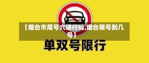 【烟台市尾号六限行吗,烟台限号到几号】-第1张图片