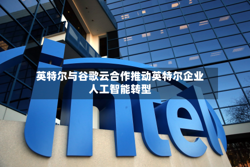 英特尔与谷歌云合作推动英特尔企业人工智能转型-第1张图片