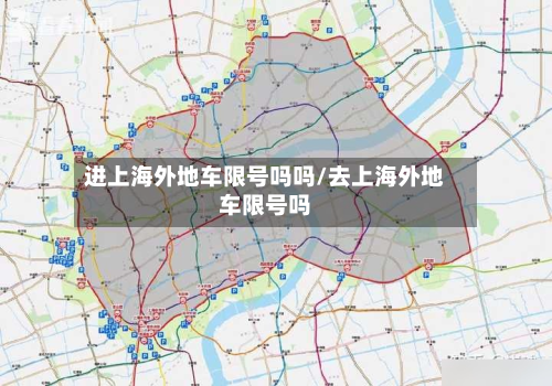 进上海外地车限号吗吗/去上海外地车限号吗-第1张图片