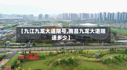 【九江九龙大道限号,南昌九龙大道限速多少】-第1张图片