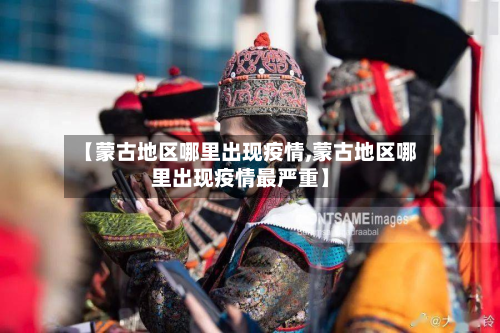 【蒙古地区哪里出现疫情,蒙古地区哪里出现疫情最严重】-第1张图片