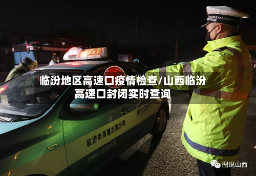 临汾地区高速口疫情检查/山西临汾高速口封闭实时查询-第1张图片