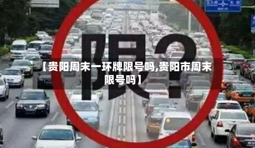 【贵阳周末一环牌限号吗,贵阳市周末限号吗】-第1张图片