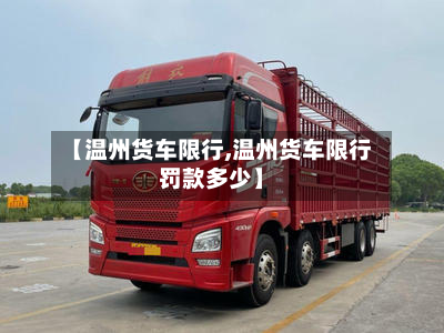 【温州货车限行,温州货车限行罚款多少】-第1张图片