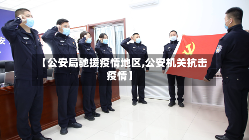 【公安局驰援疫情地区,公安机关抗击疫情】-第1张图片