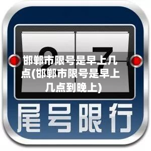 邯郸市限号是早上几点(邯郸市限号是早上几点到晚上)-第1张图片