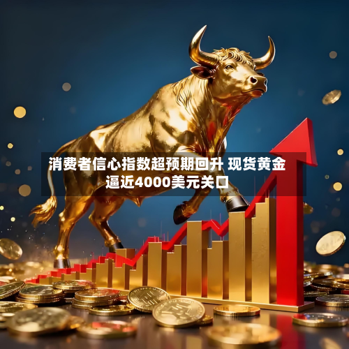 消费者信心指数超预期回升 现货黄金逼近4000美元关口-第1张图片