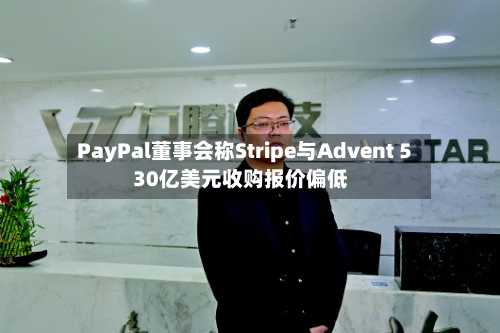 PayPal董事会称Stripe与Advent 530亿美元收购报价偏低-第1张图片