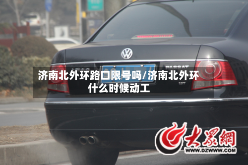 济南北外环路口限号吗/济南北外环什么时候动工-第1张图片