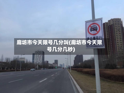廊坊市今天限号几分叫(廊坊市今天限号几分几秒)-第1张图片