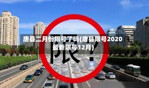 唐县二月份限号了吗(唐县限号2020最新限号12月)-第1张图片