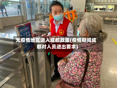 无疫情地区进入成都政策(疫情期间成都对人员进出要求)-第1张图片