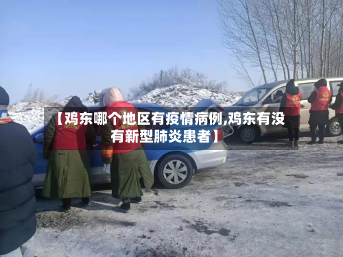 【鸡东哪个地区有疫情病例,鸡东有没有新型肺炎患者】-第1张图片