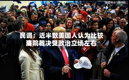 民调:近半数美国人认为比较高
法院裁决受政治立场左右-第1张图片