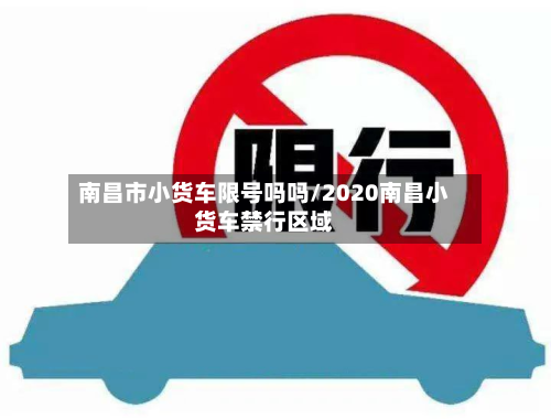 南昌市小货车限号吗吗/2020南昌小货车禁行区域-第1张图片