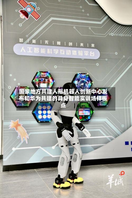 国家地方共建人形机器人创新中心发布和华为共建的具身智能实训场样板点-第1张图片