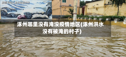 涿州哪里没有淹没疫情地区(涿州洪水没有被淹的村子)-第1张图片