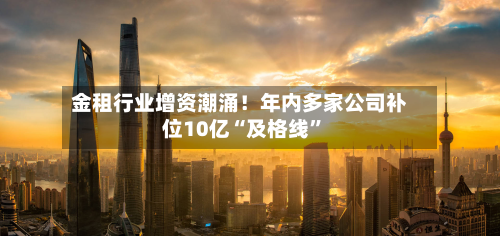 金租行业增资潮涌！年内多家公司补位10亿“及格线	”-第2张图片