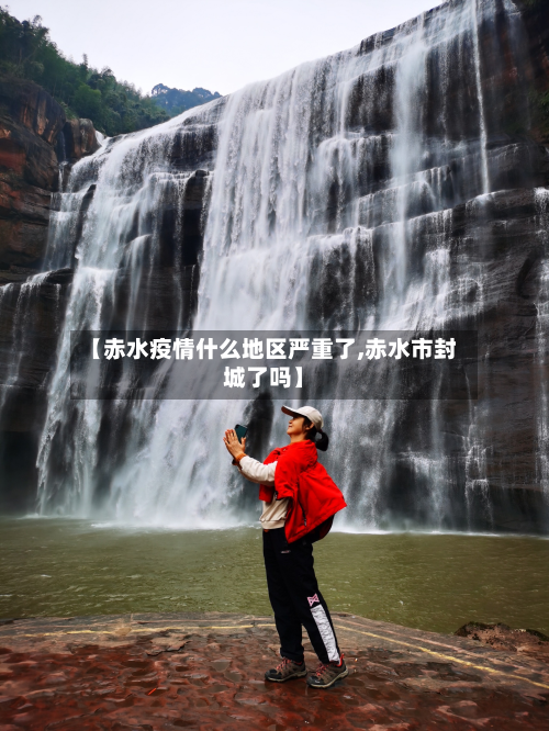 【赤水疫情什么地区严重了,赤水市封城了吗】-第1张图片