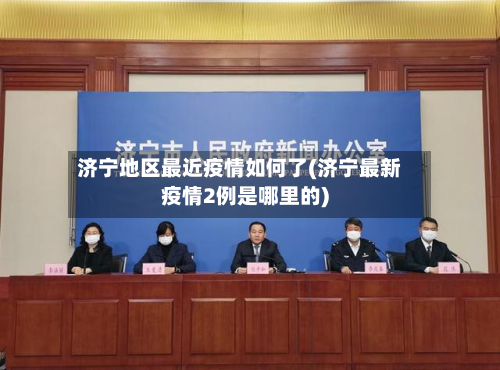 济宁地区最近疫情如何了(济宁最新疫情2例是哪里的)-第1张图片