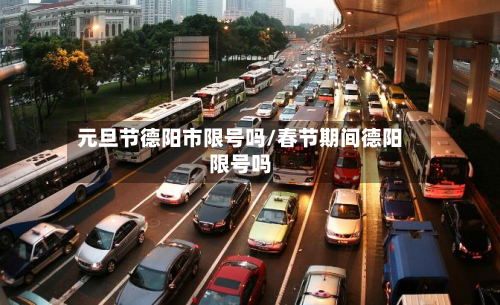 元旦节德阳市限号吗/春节期间德阳限号吗-第1张图片