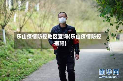乐山疫情防控地区查询(乐山疫情防控措施)-第1张图片
