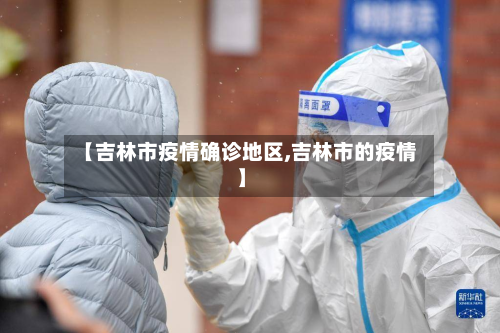 【吉林市疫情确诊地区,吉林市的疫情】-第1张图片