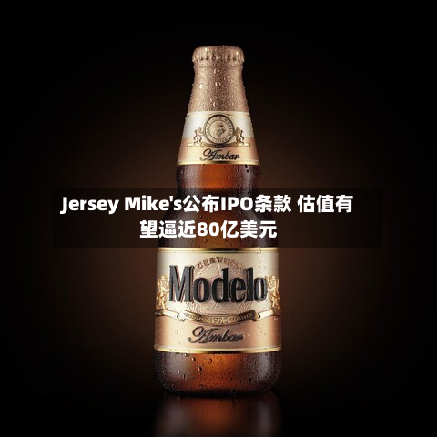 Jersey Mike's公布IPO条款 估值有望逼近80亿美元-第1张图片