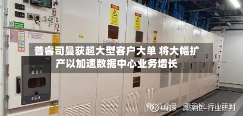 普睿司曼获超大型客户大单 将大幅扩产以加速数据中心业务增长-第1张图片