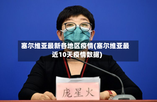 塞尔维亚最新各地区疫情(塞尔维亚最近10天疫情数据)-第1张图片
