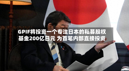 GPIF将投资一个专注日本的私募股权基金200亿日元 为首笔内部直接投资-第1张图片