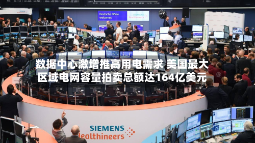 数据中心激增推高用电需求 美国最大区域电网容量拍卖总额达164亿美元-第1张图片