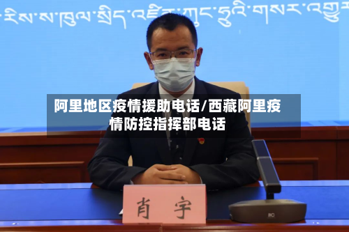 阿里地区疫情援助电话/西藏阿里疫情防控指挥部电话-第1张图片