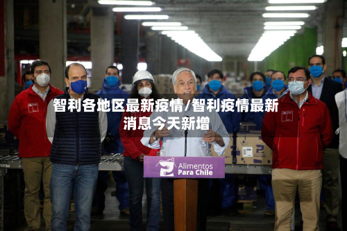 智利各地区最新疫情/智利疫情最新消息今天新增-第1张图片